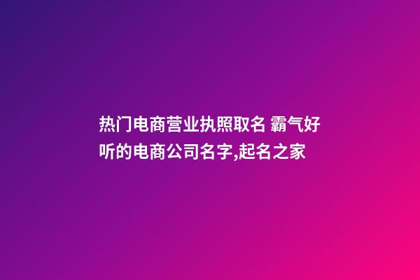 热门电商营业执照取名 霸气好听的电商公司名字,起名之家-第1张-公司起名-玄机派